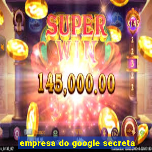 empresa do google secreta